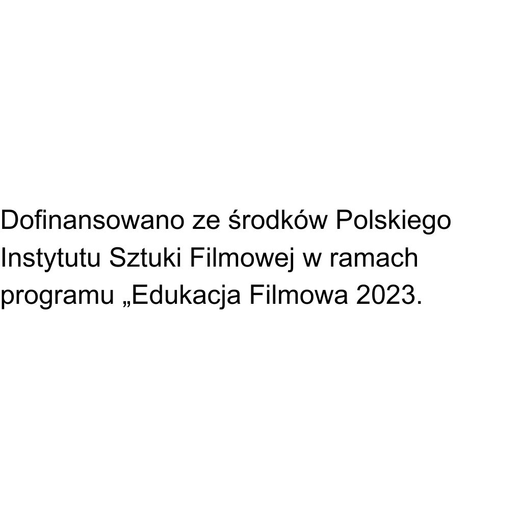 Biała plansza z napisem Dofinansowano ze środków Polskiego Instytutu Sztuki Filmowej w ramach programu ,,Edukacja Filmowa 2023".