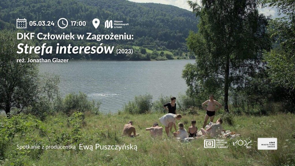 Słoneczny dzień. W tle zbiornik wodny. Nad brzegiem, na trawie grupa ludzi. W lewym, górnym rogu w czterech wersach białe napisy: 05.03.2024, godzina 17.00, Muzeum Kinematografii w Łodzi, DKF Człowiek w Zagrożeniu, Strefa interesów, rok 2023, reżyseria Jonathan Glazer. Przy dolnej krawędzi planszy napis spotkanie z producentką Ewą Puszczyńska oraz logotypy Polskiego Instytutu Sztuki Filmowej, Miasta Łódź oraz Łódź Miasto Filmu UNESCO.